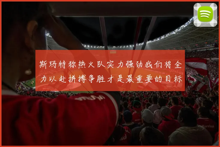 斯玛特称热火队实力强劲我们将全力以赴拼搏争胜才是最重要的目标