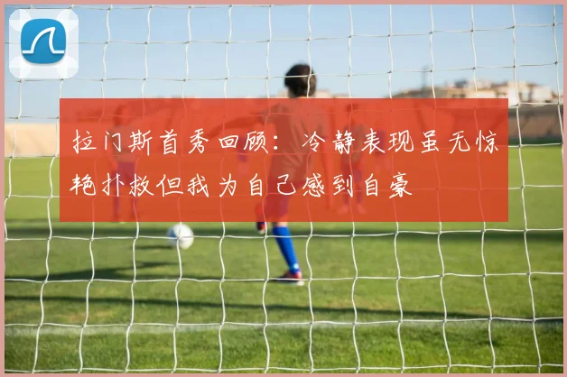 拉门斯首秀回顾：冷静表现虽无惊艳扑救但我为自己感到自豪