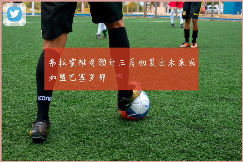 弗拉霍维奇预计三月初复出未来或加盟巴塞罗那