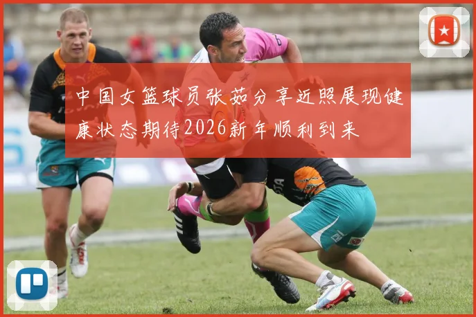 中国女篮球员张茹分享近照展现健康状态期待2026新年顺利到来