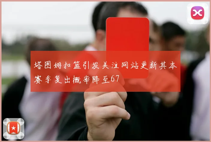 塔图姆扣篮引发关注网站更新其本赛季复出概率降至67